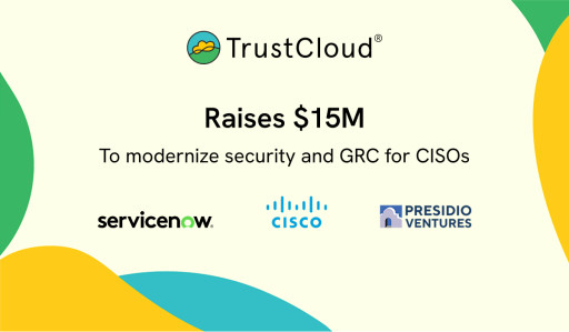 TrustCloud(R) Raises $15M in Strategic Funding, Led by ServiceNow With Participation From Cisco Investments, to Modernize GRC for CISOs