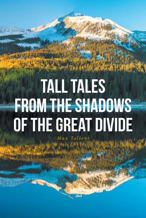 Max Tallent's New Book 'Tall Tales From the Shadows of the Great Divide' is a Heartfelt Collection of Poetic Ballads That Will Warm a Reader's Heart